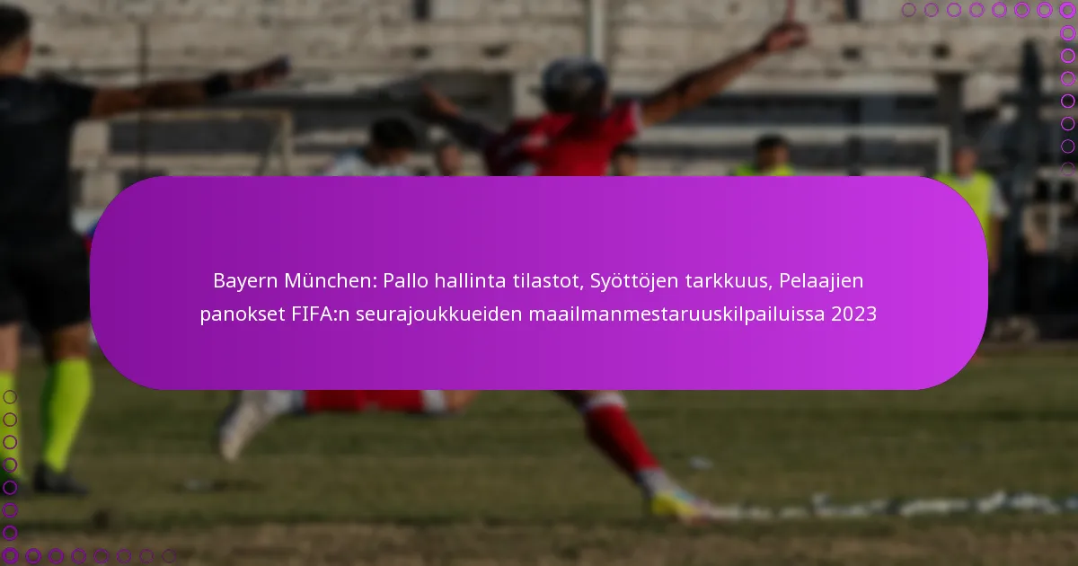 Bayern München: Pallo hallinta tilastot, Syöttöjen tarkkuus, Pelaajien panokset FIFA:n seurajoukkueiden maailmanmestaruuskilpailuissa 2023