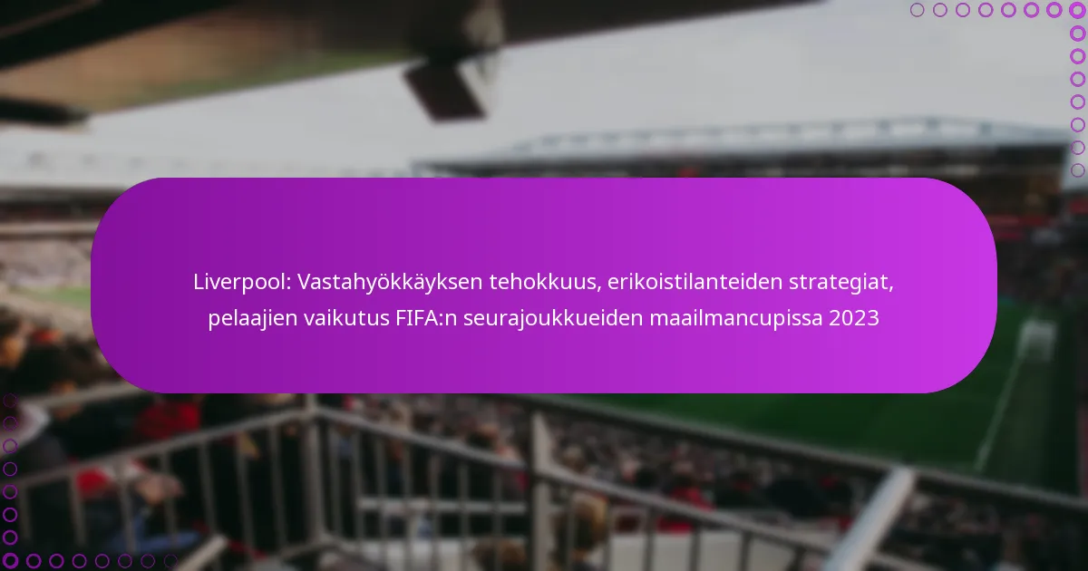 Liverpool: Vastahyökkäyksen tehokkuus, erikoistilanteiden strategiat, pelaajien vaikutus FIFA:n seurajoukkueiden maailmancupissa 2023