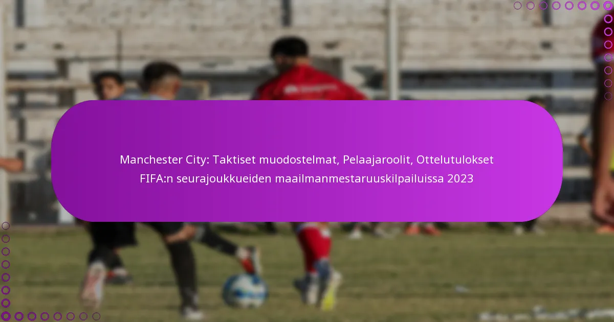 Manchester City: Taktiset muodostelmat, Pelaajaroolit, Ottelutulokset FIFA:n seurajoukkueiden maailmanmestaruuskilpailuissa 2023