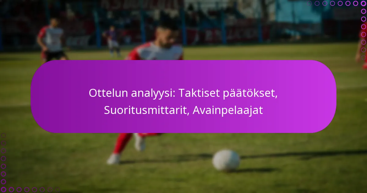 Ottelun analyysi: Taktiset päätökset, Suoritusmittarit, Avainpelaajat