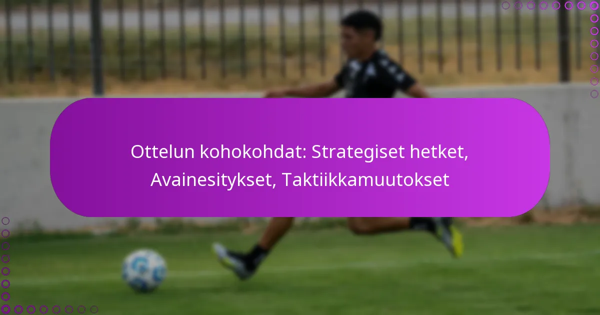 Ottelun kohokohdat: Strategiset hetket, Avainesitykset, Taktiikkamuutokset