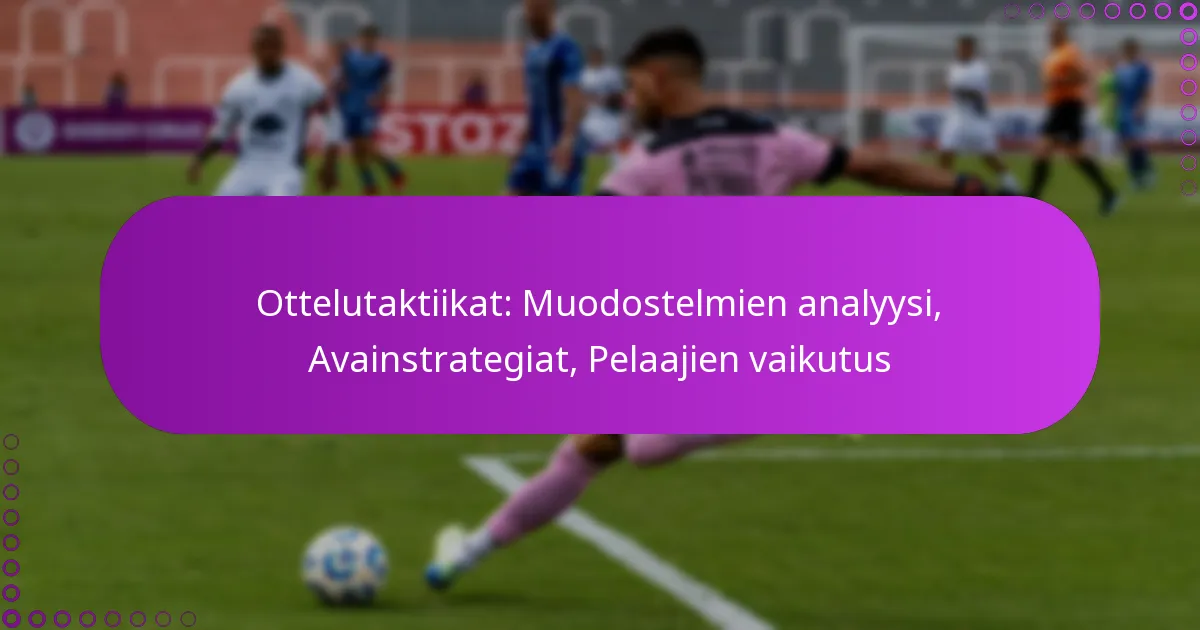 Ottelutaktiikat: Muodostelmien analyysi, Avainstrategiat, Pelaajien vaikutus