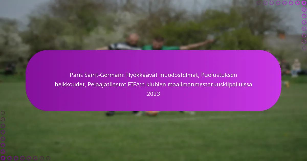 Paris Saint-Germain: Hyökkäävät muodostelmat, Puolustuksen heikkoudet, Pelaajatilastot FIFA:n klubien maailmanmestaruuskilpailuissa 2023