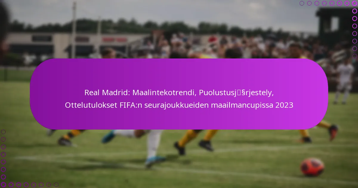 Real Madrid: Maalintekotrendi, Puolustusjärjestely, Ottelutulokset FIFA:n seurajoukkueiden maailmancupissa 2023