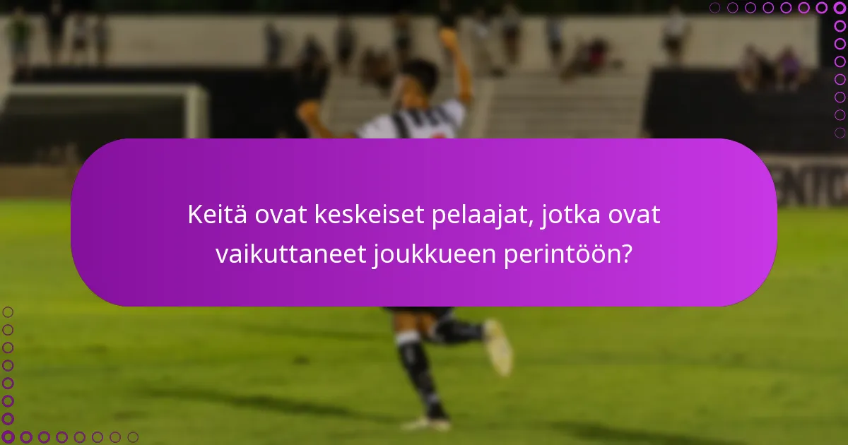 Keitä ovat keskeiset pelaajat, jotka ovat vaikuttaneet joukkueen perintöön?