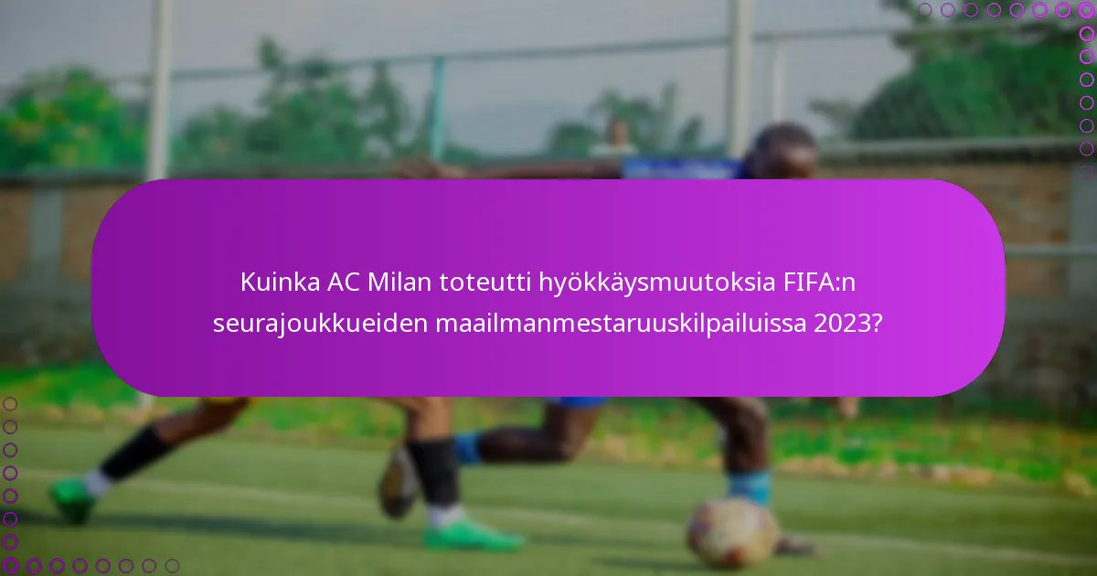 Kuinka AC Milan toteutti hyökkäysmuutoksia FIFA:n seurajoukkueiden maailmanmestaruuskilpailuissa 2023?