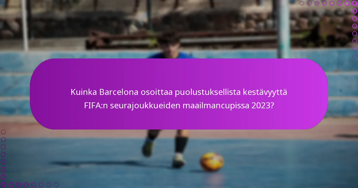 Kuinka Barcelona osoittaa puolustuksellista kestävyyttä FIFA:n seurajoukkueiden maailmancupissa 2023?