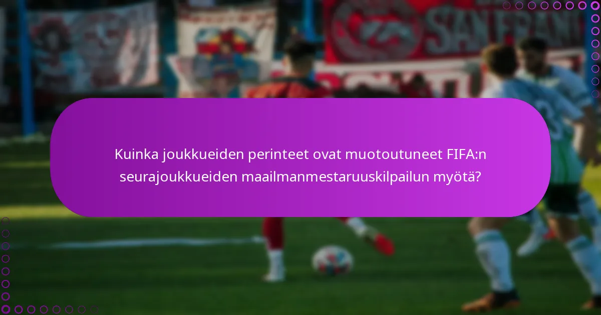Kuinka joukkueiden perinteet ovat muotoutuneet FIFA:n seurajoukkueiden maailmanmestaruuskilpailun myötä?