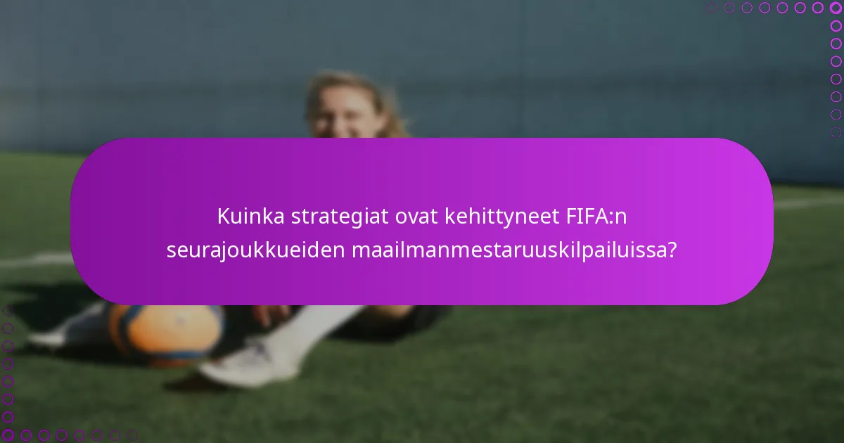 Kuinka strategiat ovat kehittyneet FIFA:n seurajoukkueiden maailmanmestaruuskilpailuissa?
