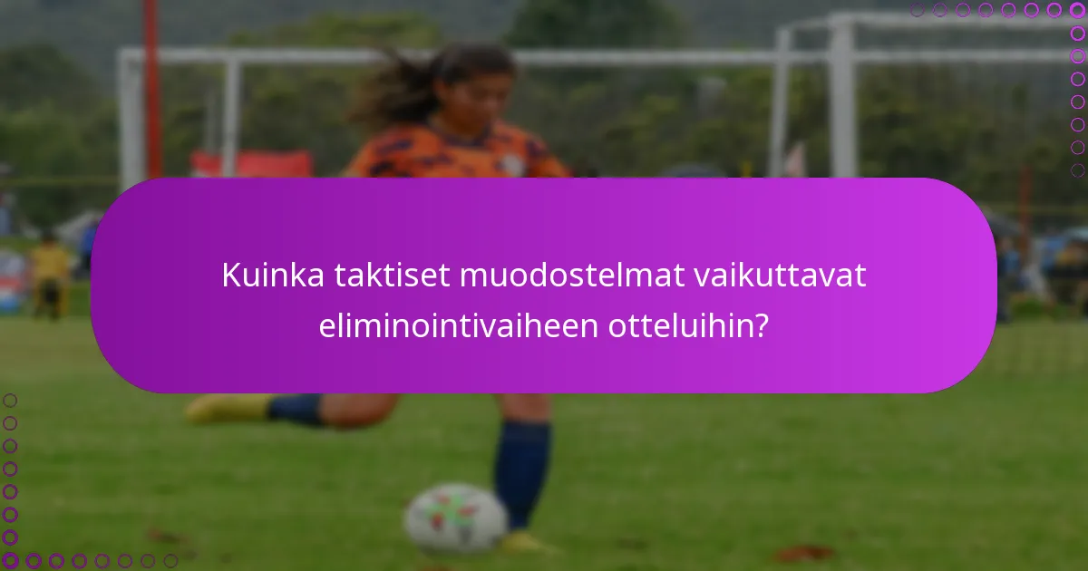 Kuinka taktiset muodostelmat vaikuttavat eliminointivaiheen otteluihin?