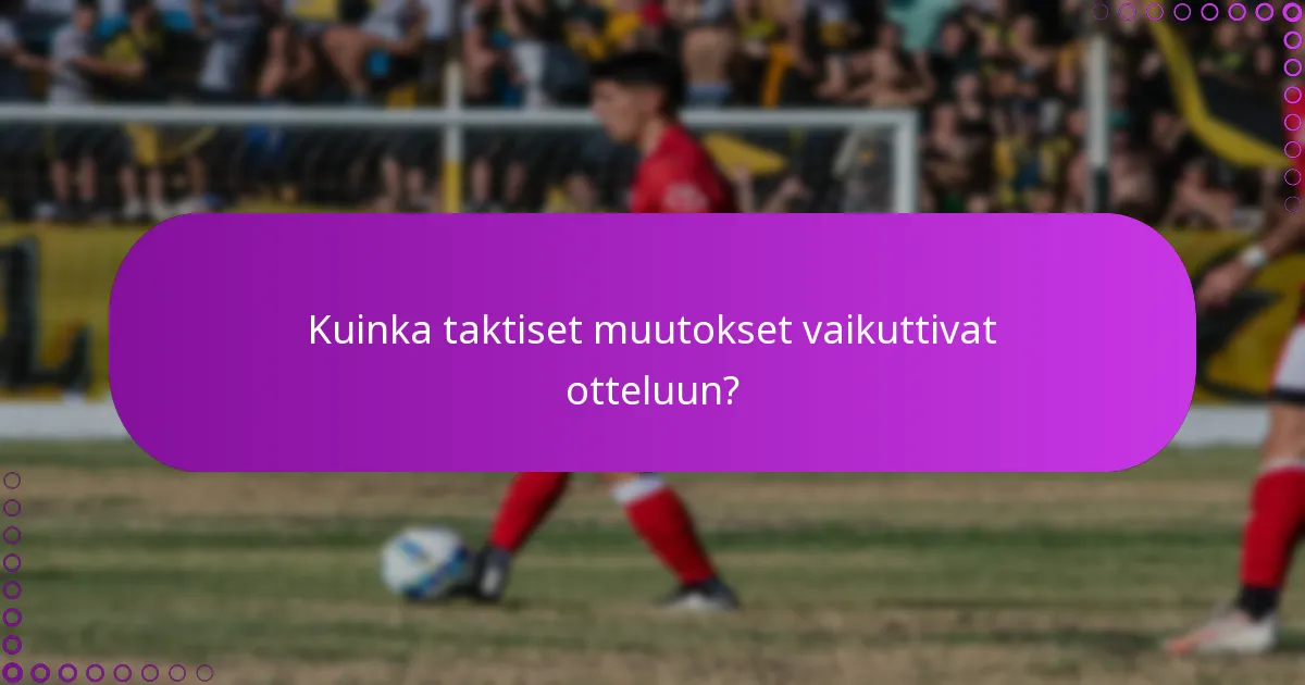 Kuinka taktiset muutokset vaikuttivat otteluun?