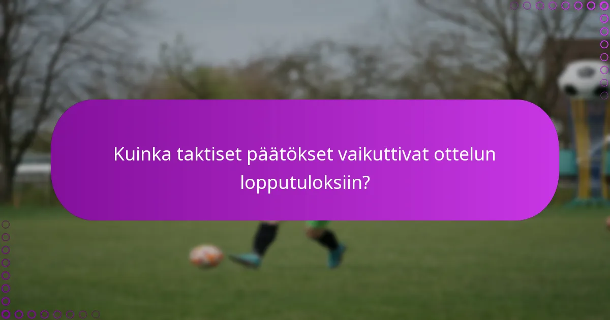 Kuinka taktiset päätökset vaikuttivat ottelun lopputuloksiin?