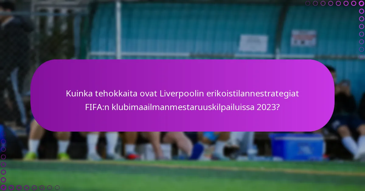 Kuinka tehokkaita ovat Liverpoolin erikoistilannestrategiat FIFA:n klubimaailmanmestaruuskilpailuissa 2023?