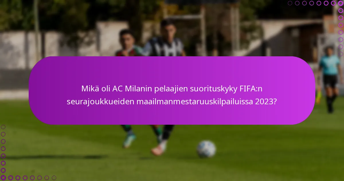 Mikä oli AC Milanin pelaajien suorituskyky FIFA:n seurajoukkueiden maailmanmestaruuskilpailuissa 2023?