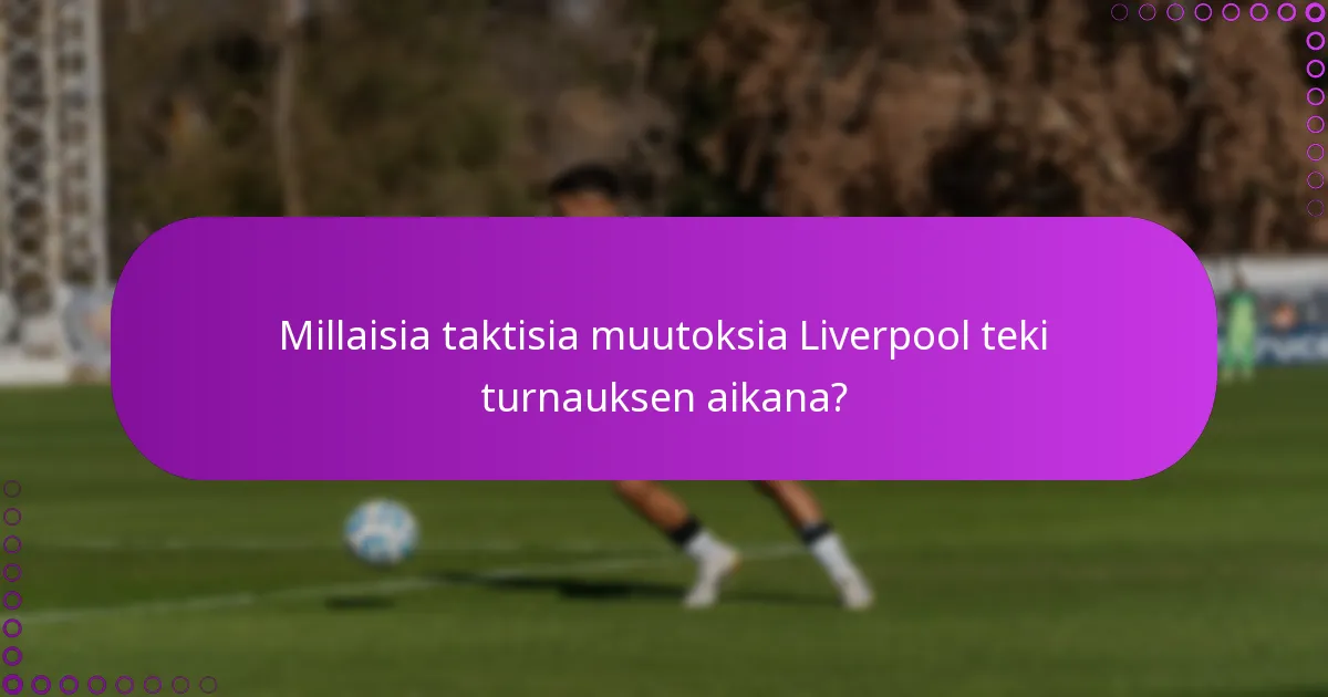 Millaisia taktisia muutoksia Liverpool teki turnauksen aikana?