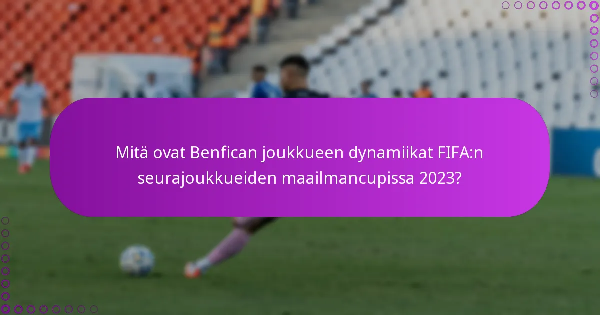 Mitä ovat Benfican joukkueen dynamiikat FIFA:n seurajoukkueiden maailmancupissa 2023?