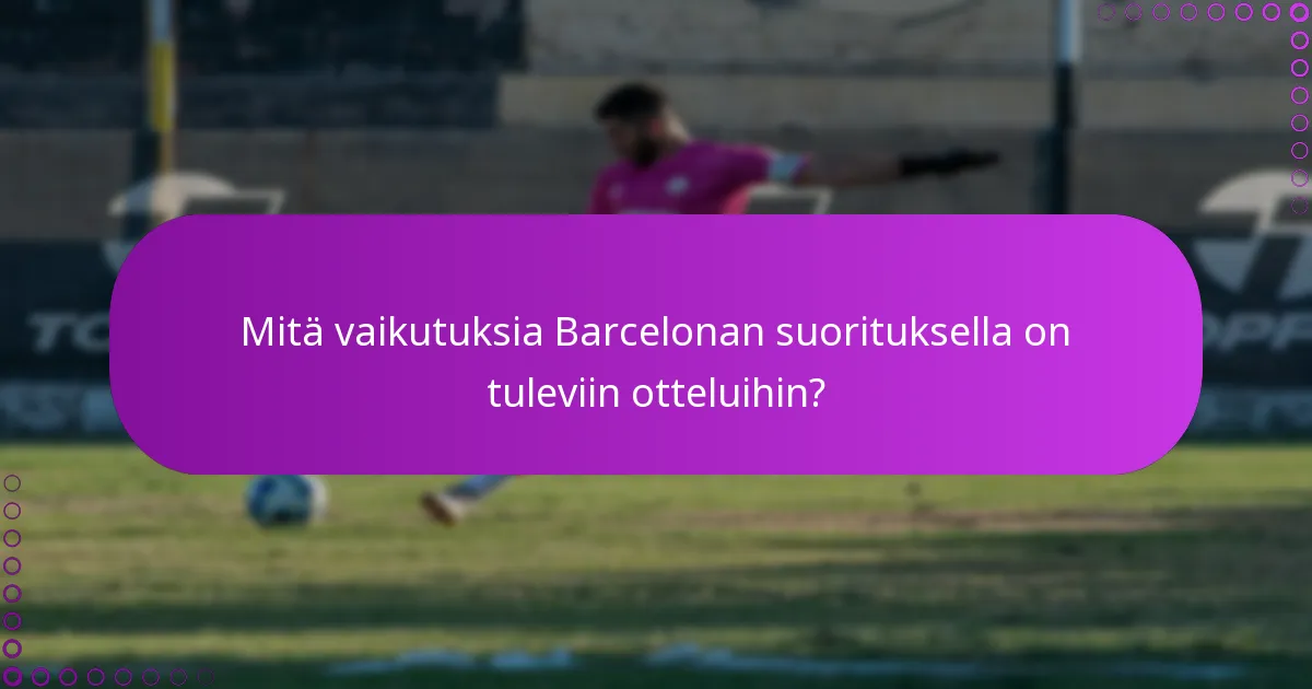 Mitä vaikutuksia Barcelonan suorituksella on tuleviin otteluihin?