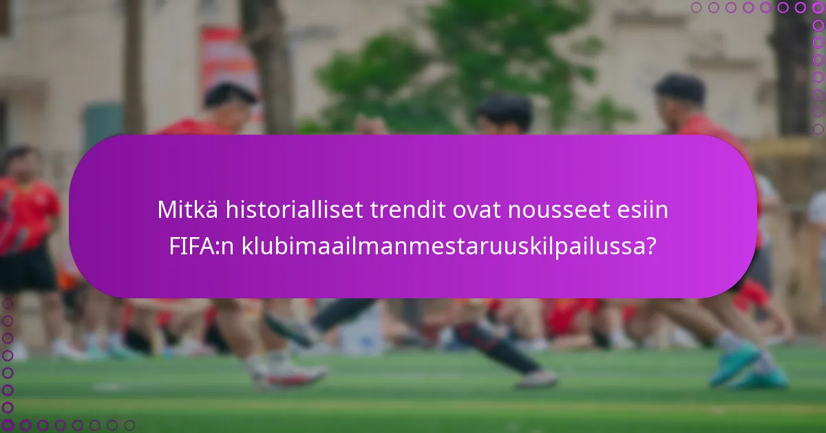 Mitkä historialliset trendit ovat nousseet esiin FIFA:n klubimaailmanmestaruuskilpailussa?