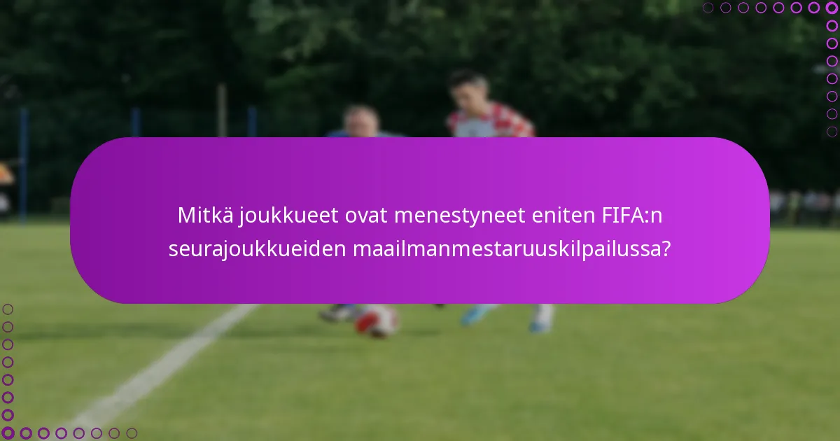 Mitkä joukkueet ovat menestyneet eniten FIFA:n seurajoukkueiden maailmanmestaruuskilpailussa?