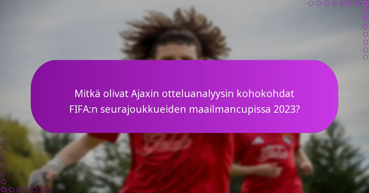 Mitkä olivat Ajaxin otteluanalyysin kohokohdat FIFA:n seurajoukkueiden maailmancupissa 2023?