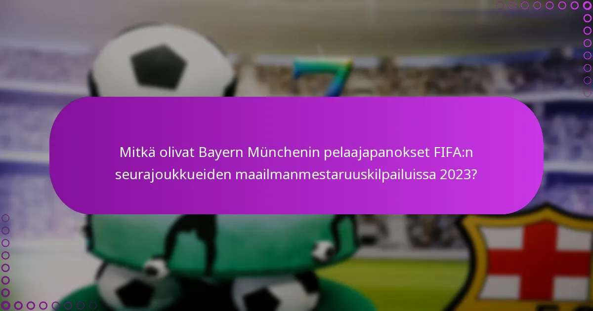 Mitkä olivat Bayern Münchenin pelaajapanokset FIFA:n seurajoukkueiden maailmanmestaruuskilpailuissa 2023?