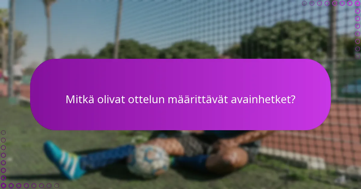 Mitkä olivat ottelun määrittävät avainhetket?