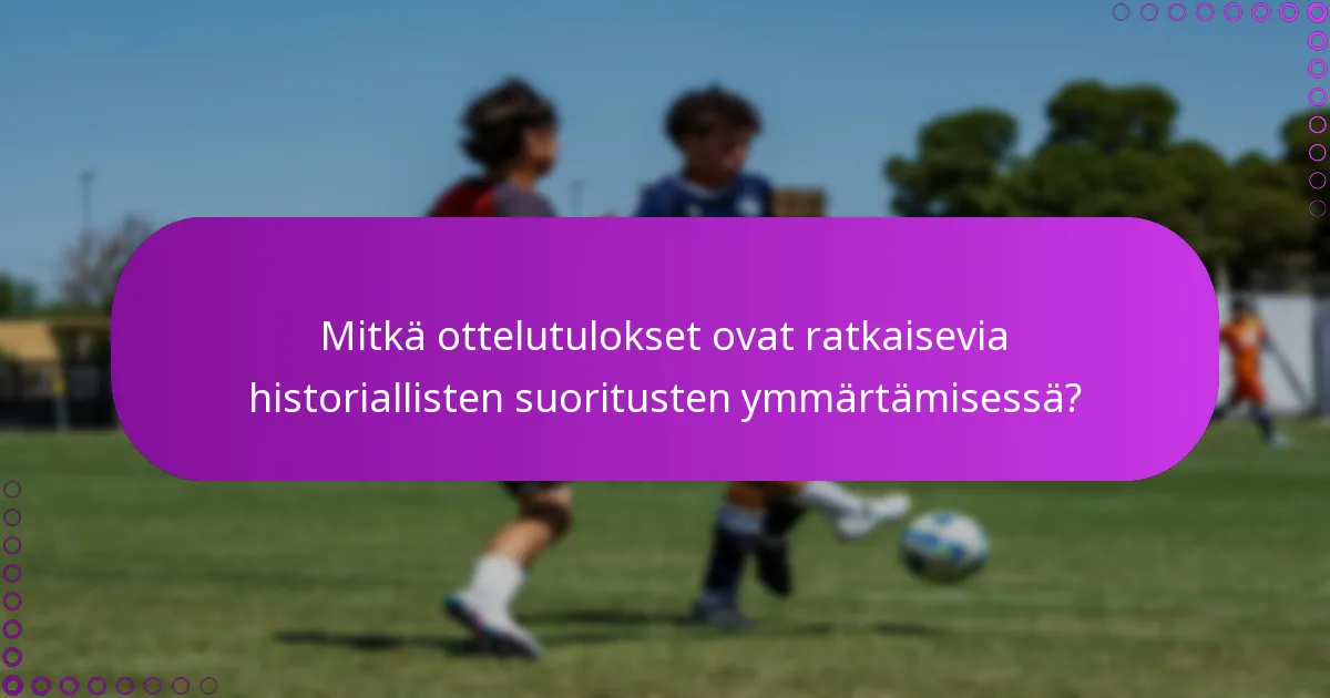 Mitkä ottelutulokset ovat ratkaisevia historiallisten suoritusten ymmärtämisessä?
