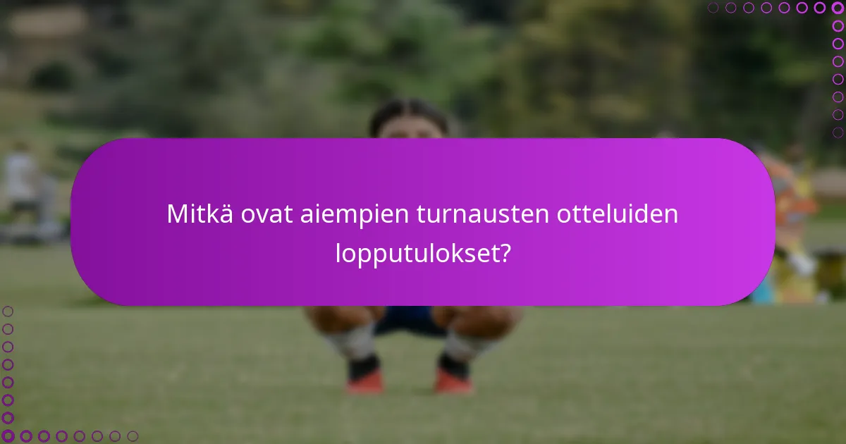 Mitkä ovat aiempien turnausten otteluiden lopputulokset?