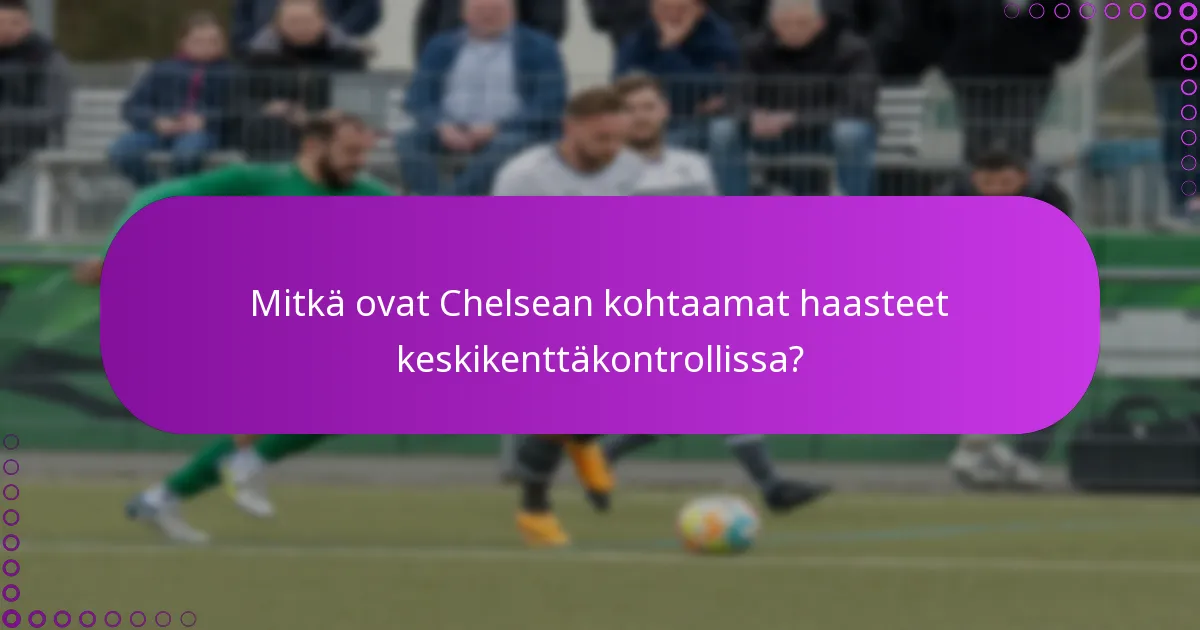 Mitkä ovat Chelsean kohtaamat haasteet keskikenttäkontrollissa?