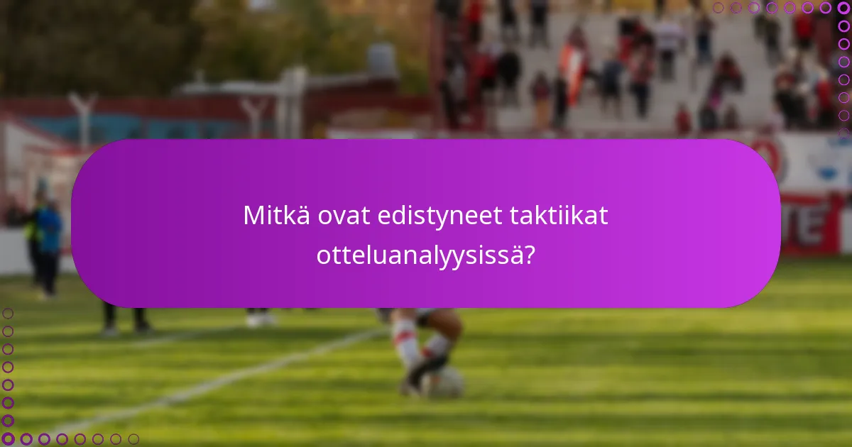 Mitkä ovat edistyneet taktiikat otteluanalyysissä?
