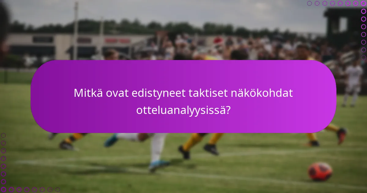 Mitkä ovat edistyneet taktiset näkökohdat otteluanalyysissä?