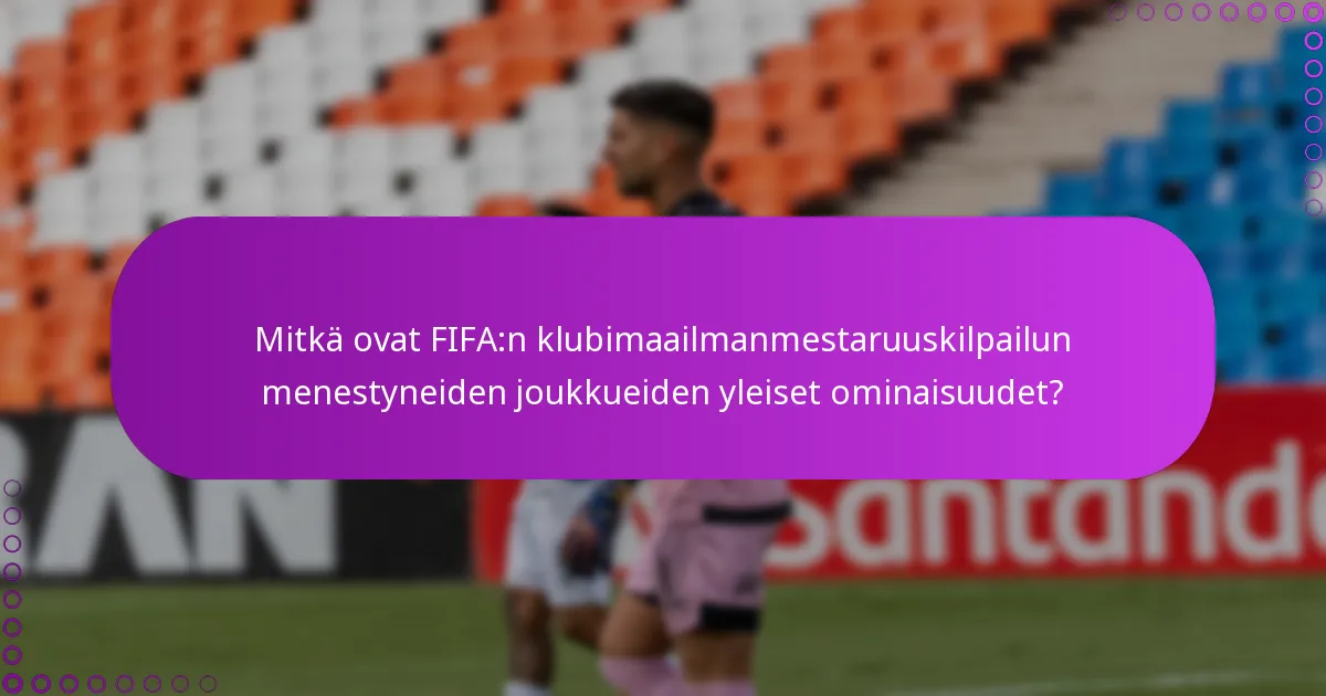 Mitkä ovat FIFA:n klubimaailmanmestaruuskilpailun menestyneiden joukkueiden yleiset ominaisuudet?