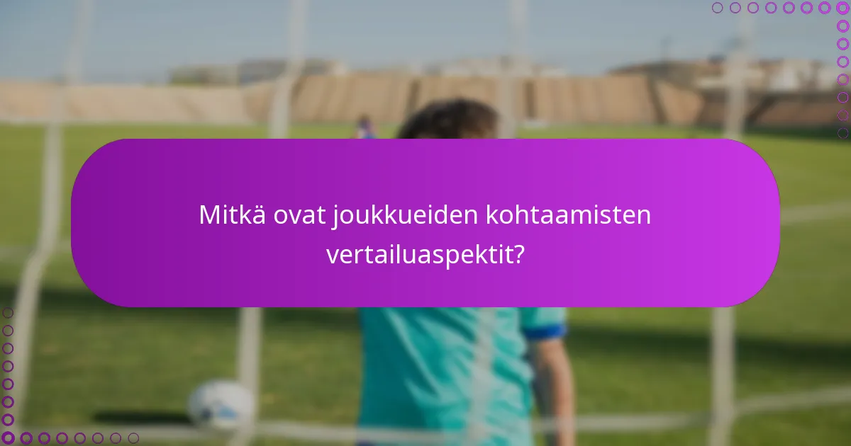 Mitkä ovat joukkueiden kohtaamisten vertailuaspektit?