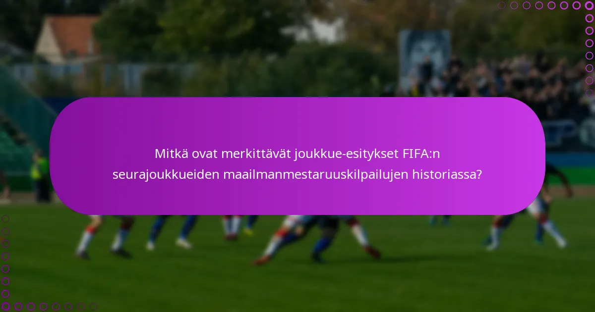 Mitkä ovat merkittävät joukkue-esitykset FIFA:n seurajoukkueiden maailmanmestaruuskilpailujen historiassa?