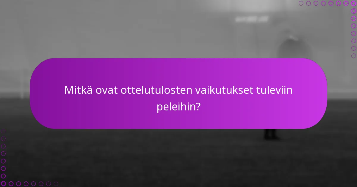 Mitkä ovat ottelutulosten vaikutukset tuleviin peleihin?