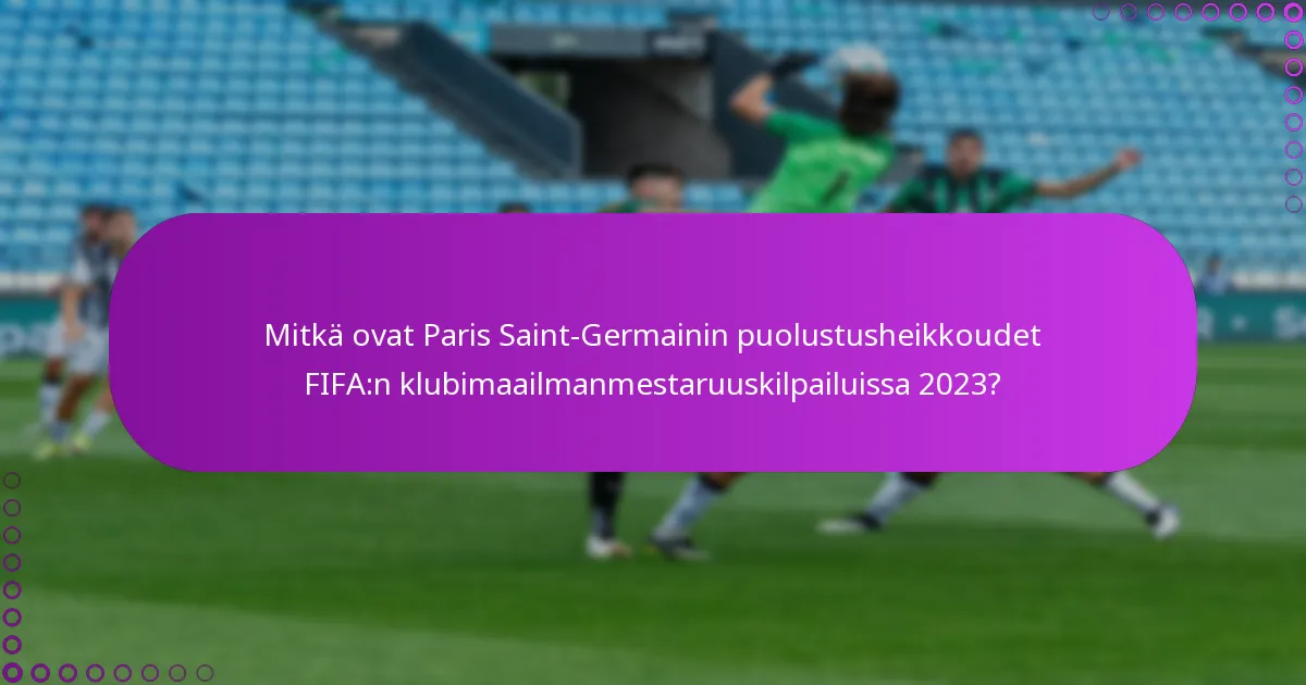 Mitkä ovat Paris Saint-Germainin puolustusheikkoudet FIFA:n klubimaailmanmestaruuskilpailuissa 2023?