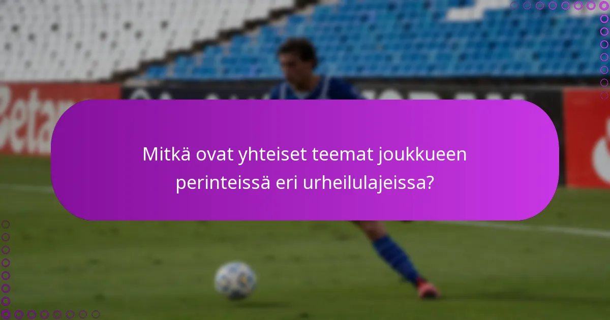 Mitkä ovat yhteiset teemat joukkueen perinteissä eri urheilulajeissa?