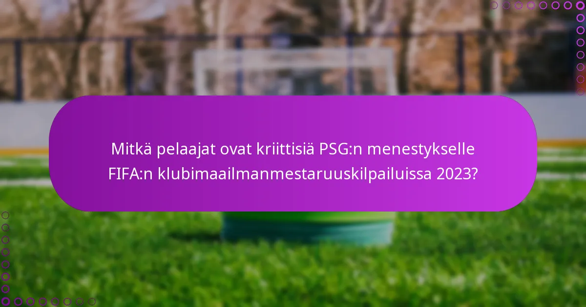 Mitkä pelaajat ovat kriittisiä PSG:n menestykselle FIFA:n klubimaailmanmestaruuskilpailuissa 2023?