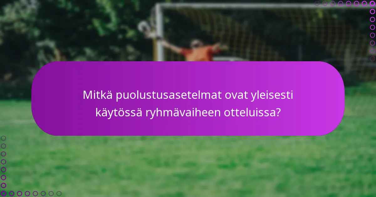Mitkä puolustusasetelmat ovat yleisesti käytössä ryhmävaiheen otteluissa?