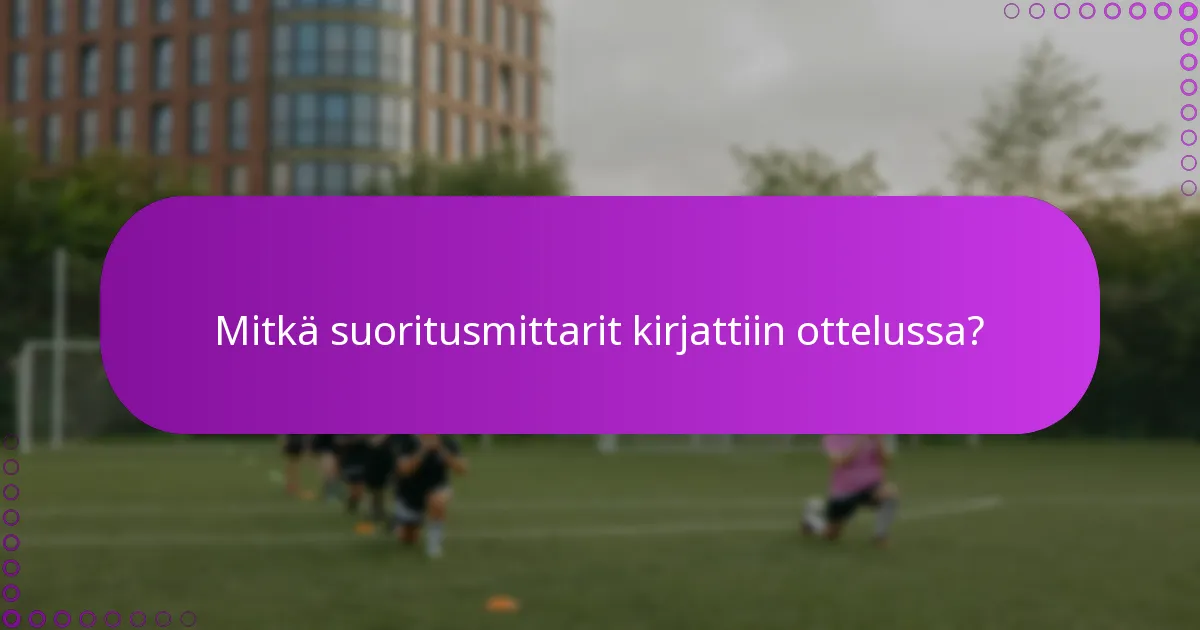 Mitkä suoritusmittarit kirjattiin ottelussa?