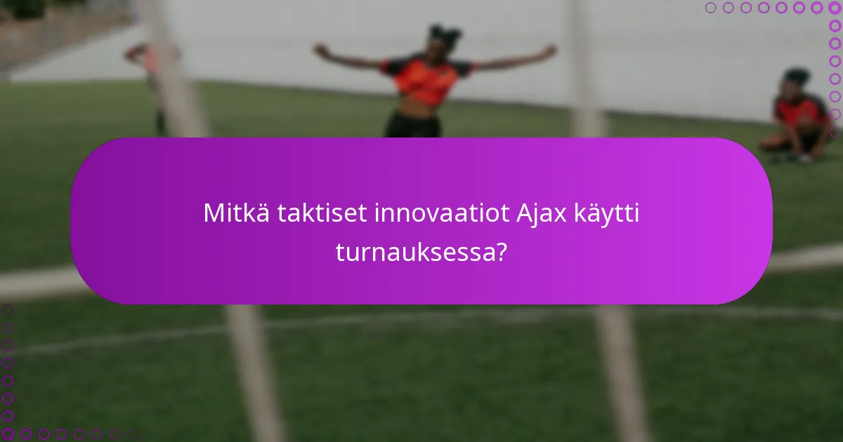 Mitkä taktiset innovaatiot Ajax käytti turnauksessa?