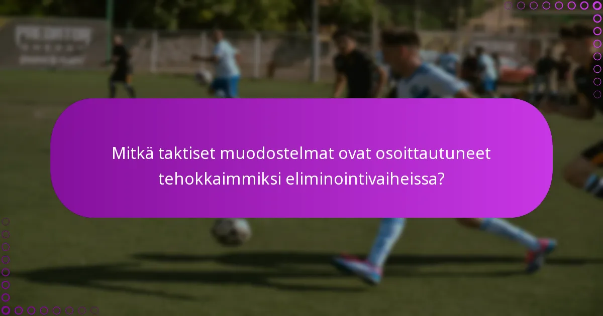 Mitkä taktiset muodostelmat ovat osoittautuneet tehokkaimmiksi eliminointivaiheissa?
