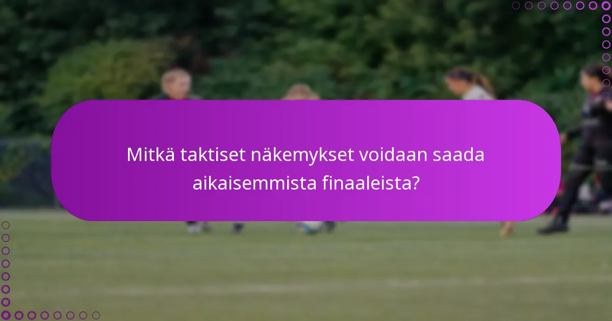 Mitkä taktiset näkemykset voidaan saada aikaisemmista finaaleista?