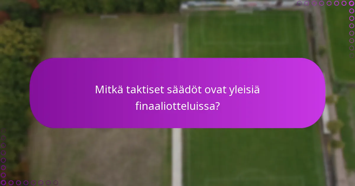Mitkä taktiset säädöt ovat yleisiä finaaliotteluissa?