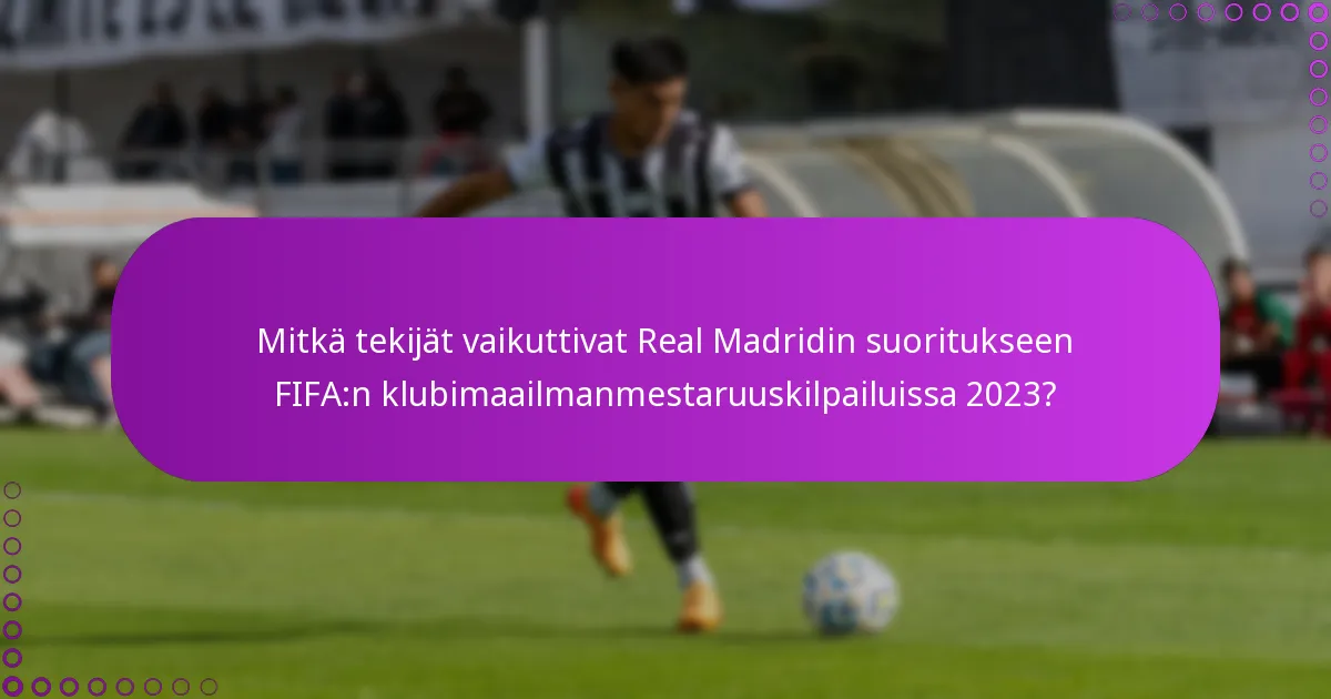 Mitkä tekijät vaikuttivat Real Madridin suoritukseen FIFA:n klubimaailmanmestaruuskilpailuissa 2023?